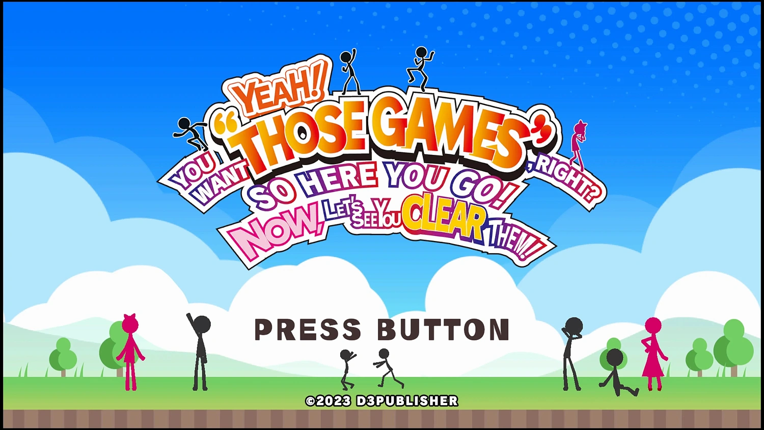 YEAH! YOU WANT "THOSE GAMES," RIGHT? SO HERE YOU GO! NOW, LET'S SEE YOU CLEAR THEM!
